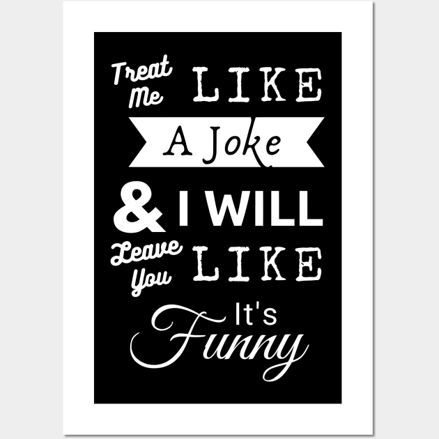 Treat Me Like A Joke - White Text Wall Art by PositiveGraphic